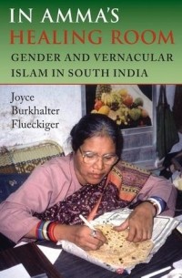Джойс Беркхальтер Флюкигер - In Amma's Healing Room: Gender and Vernacular Islam in South India