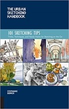 Stephanie Bower - The Urban Sketching Handbook 101 Sketching Tips: Tricks, Techniques, and Handy Hacks for Sketching on the Go