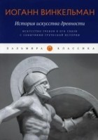 Иоганн Иоахим Винкельман - История искусства древности. Искусство греков в его связи с событиями греческой истории