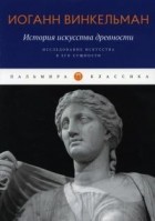 Иоганн Иоахим Винкельман - История искусства древности. Исследование искусства в его сущности