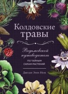Джуди Энн Нок - Колдовские травы. Ведьмовской путеводитель по тайным силам растений