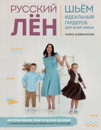 Алина Шаймуратова - Русский лён. Идеальная одежда для всей семьи. Интерактивное практическое пособие с полноразмерными выкройками и мастер-классами