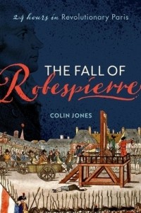 Colin Jones - The Fall of Robespierre: 24 Hours in Revolutionary Paris