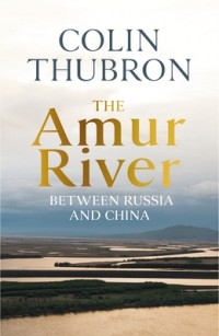Колин Таброн - The Amur River: Between Russia and China