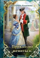 Екатерина Каблукова - Приказано жениться! (сборник)