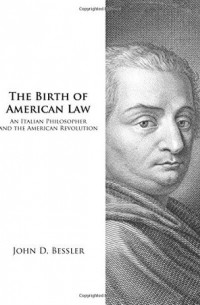 Джон Д. Бесслер - The Birth of American Law: An Italian Philosopher and the American Revolution