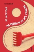Гитта Якоб - Не наступай на одни и те же грабли. Пойми своего внутреннего ребенка, измени модели поведения и найди счастье
