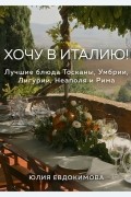 Хочу в Италию! Лучшие блюда Тосканы, Умбрии, Лигурии, Неаполя и Рима