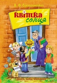 Василий Сухомлинский - Квітка сонця: притчі, казки, оповідання