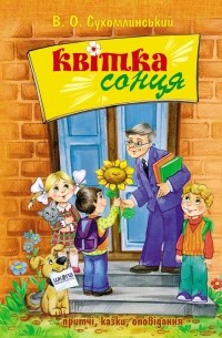 Василий Сухомлинский - Квітка сонця: притчі, казки, оповідання