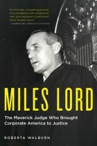 Роберта Уолберн - Miles Lord: The Maverick Judge Who Brought Corporate America to Justice