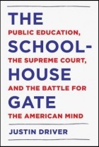 Джастин Драйвер - The Schoolhouse Gate: Public Education, the Supreme Court, and the Battle for the American Mind