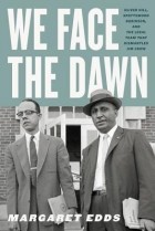 Маргарет Эддс - We Face the Dawn: Oliver Hill, Spottswood Robinson, and the Legal Team That Dismantled Jim Crow