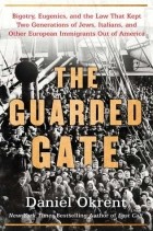 Дэниэл Окрент - The Guarded Gate: Bigotry, Eugenics and the Law That Kept Two Generations of Jews, Italians, and Other European Immigrants Out of America