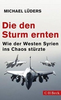 Michael Luders - Die den Sturm ernten: Wie der Westen Syrien ins Chaos stürzte