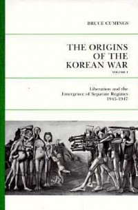 Брюс Камингс - The Origins Of The Korean War, Volume 1: Liberation and the Emergence of Separate Regimes, 1945-1947