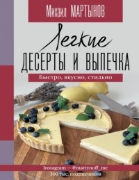 Михаил Мартынов - Легкие десерты и выпечка. Быстро, вкусно, стильно.