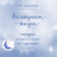 Анна Кирьянова - Калейдоскоп жизни. Истории, которые вдохновляют на перемены