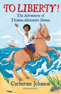 Catherine Johnson - To Liberty! The Adventures of Thomas-Alexandre Dumas: A Bloomsbury Reader