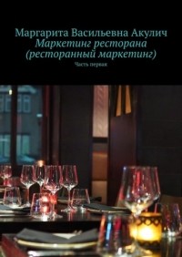 Маргарита Васильевна Акулич - Маркетинг ресторана . Часть первая