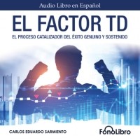 Carlos Eduardo Sarmiento - El Factor TD - El Proceso Catalizador Del ?xito Genuino Y Sostenido
