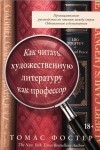 Томас Фостер - Как читать художественную литературу как профессор: Проницательное руководство по чтению между строк