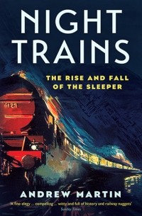 Andrew Martin - Night Trains: The Rise and Fall of the Sleeper