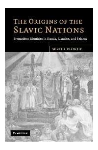 The Origins of the Slavic Nations: Premodern Identities in Russia, Ukraine, and Belarus