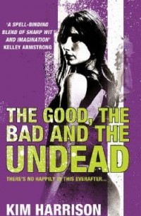 Ким Харрисон - The Good, The Bad and The Undead