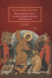 Жан-Клод Ларше - Человеческое тело в свете православного вероучения