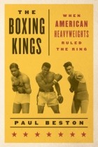 Paul Beston - The Boxing Kings: When American Heavyweights Ruled the Ring