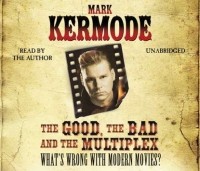 Марк Кермод - Good, The Bad and The Multiplex