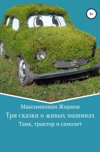 Максимилиан Борисович Жирнов - Три сказки о живых машинах