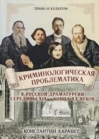 Константин Харабет - Криминологическая проблематика в русской драматургии середины XIX - конца ХХ веков