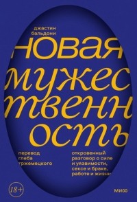 Джастин Бальдони - Новая мужественность. Откровенный разговор о силе и уязвимости, сексе и браке, работе и жизни