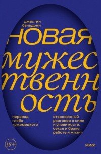 Джастин Бальдони - Новая мужественность. Откровенный разговор о силе и уязвимости, сексе и браке, работе и жизни