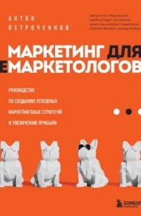 Антон Петроченков - Маркетинг для немаркетологов. Руководство по созданию успешных маркетинговых стратегий и увеличению прибыли