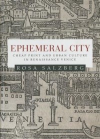 Rosa Salzberg - Ephemeral City: Cheap Print and Urban Culture in Renaissance Venice