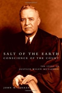 John M. Ferren - Salt of the Earth, Conscience of the Court: The Story of Justice Wiley Rutledge