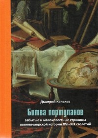 Дмитрий Копелев - Битва портуланов: Забытые и малоизвестные страницы военно-морской истории XVI-XIX столетий