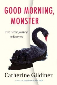 Catherine Gildiner - Good Morning, Monster: Five Heroic Journeys to Recovery