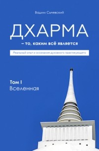 Вадим Сычевский - Дхарма – То, каким всё является. Том 1. Вселенная
