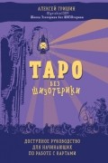 Алексей Гришин - Таро без шизотерики. Доступное руководство для начинающих по работе с картами