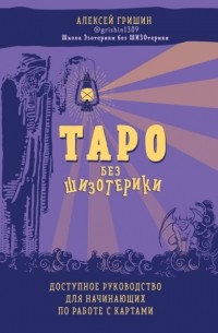 Алексей Гришин - Таро без шизотерики. Доступное руководство для начинающих по работе с картами