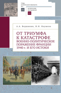 А. А. Вершинин - От триумфа к катастрофе. Военно-политическое поражение Франции 1940 г. и его истоки