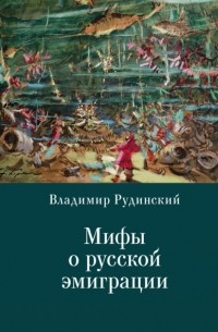 Владимир Рудинский - Мифы о русской эмиграции. Литература русского зарубежья