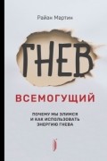Гнев всемогущий. Почему мы злимся и как использовать энергию гнева