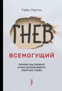 Райан Мартин - Гнев всемогущий. Почему мы злимся и как использовать энергию гнева