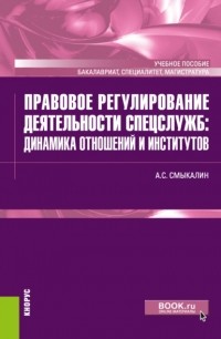 Александр Смыкалин - Правовое регулирование деятельности спецслужб: динамика отношений и институтов. . Учебное пособие.