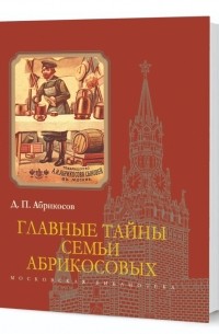 Абрикосов Дмитрий Петрович - Главные тайны семьи Абрикосовых